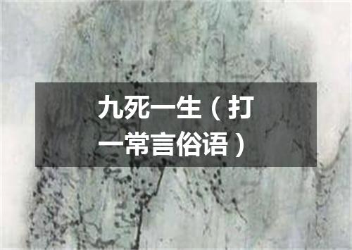九死一生（打一常言俗语）