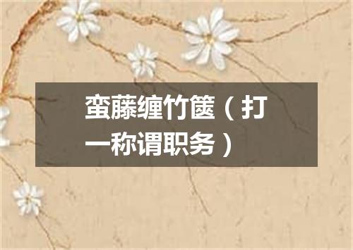 蛮藤缠竹篋（打一称谓职务）