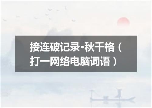 接连破记录·秋千格（打一网络电脑词语）