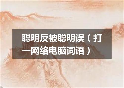 聪明反被聪明误（打一网络电脑词语）