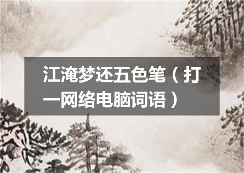 江淹梦还五色笔（打一网络电脑词语）