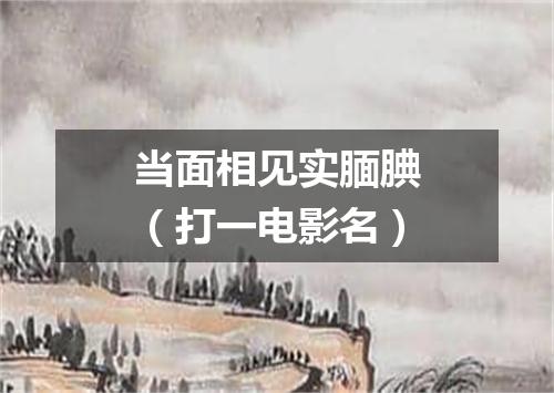 当面相见实腼腆（打一电影名）