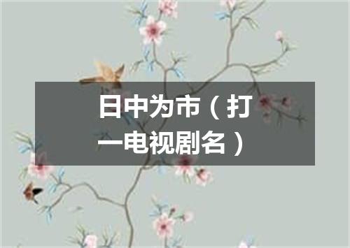 日中为市（打一电视剧名）