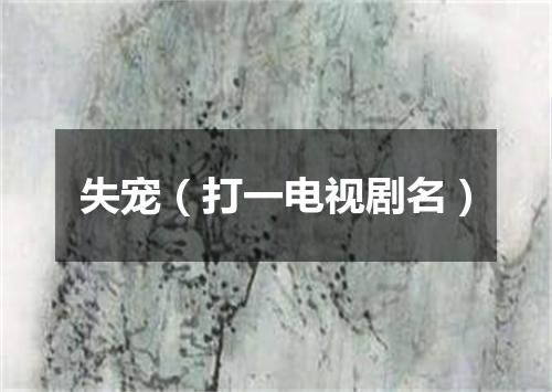 失宠（打一电视剧名）