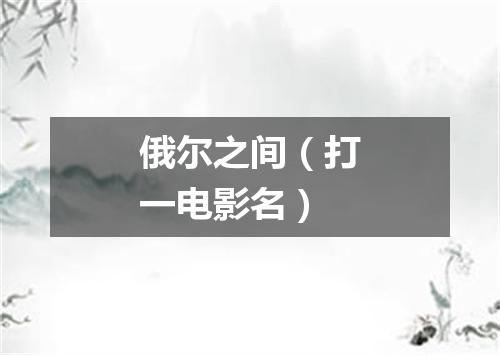 俄尔之间（打一电影名）