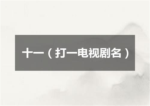 十一（打一电视剧名）