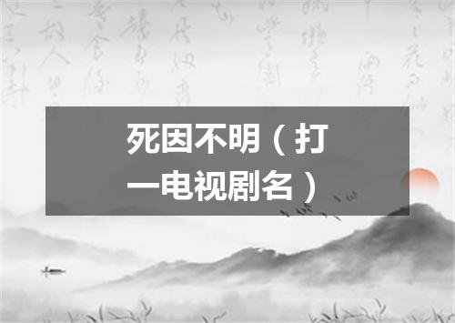 死因不明（打一电视剧名）