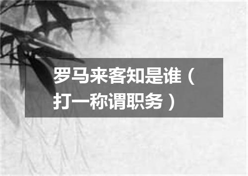 罗马来客知是谁（打一称谓职务）
