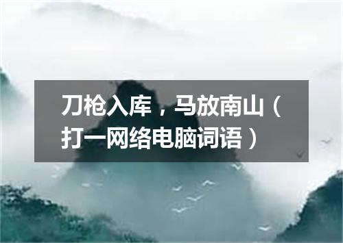 刀枪入库，马放南山（打一网络电脑词语）