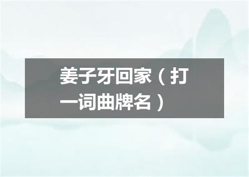 姜子牙回家（打一词曲牌名）