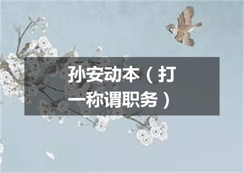 孙安动本（打一称谓职务）