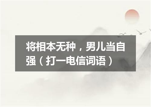 将相本无种，男儿当自强（打一电信词语）