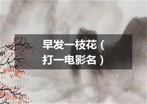 早发一枝花（打一电影名）
