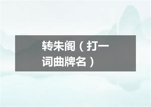 转朱阁（打一词曲牌名）