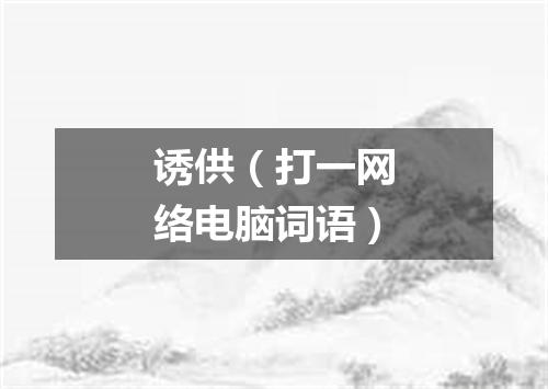 诱供（打一网络电脑词语）
