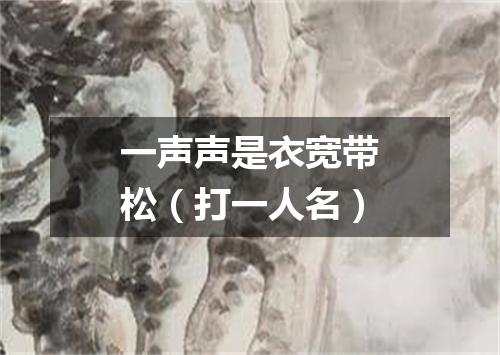 一声声是衣宽带松（打一人名）