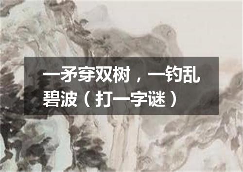 一矛穿双树，一钓乱碧波（打一字谜）