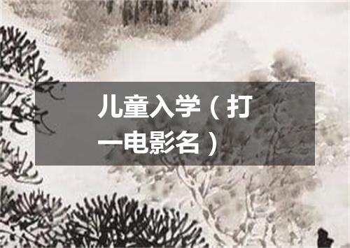 儿童入学（打一电影名）
