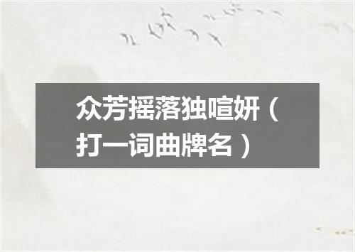众芳摇落独喧妍（打一词曲牌名）