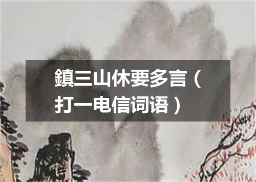 鎮三山休要多言（打一电信词语）