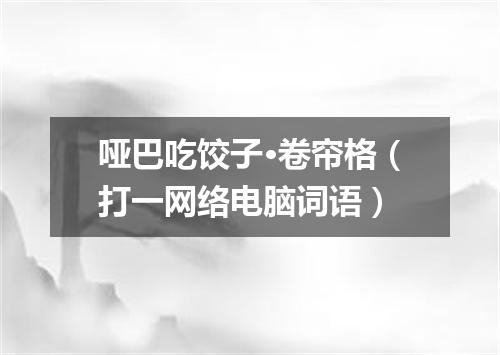 哑巴吃饺子·卷帘格（打一网络电脑词语）