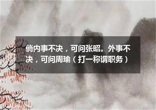 倘内事不决，可问张昭。外事不决，可问周瑜（打一称谓职务）