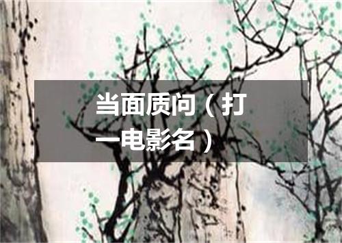 当面质问（打一电影名）