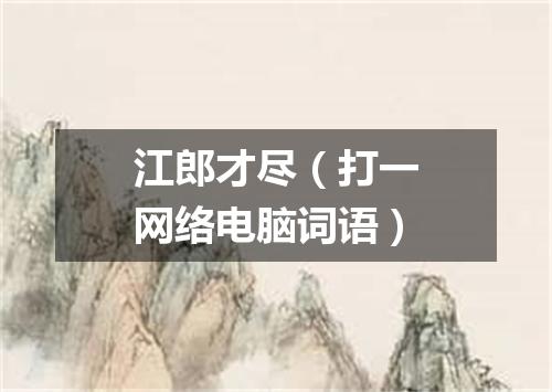 江郎才尽（打一网络电脑词语）