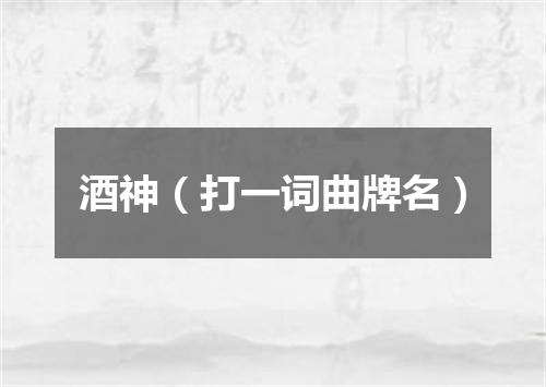 酒神（打一词曲牌名）
