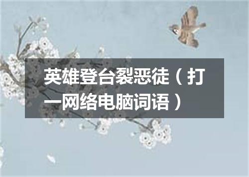 英雄登台裂恶徒（打一网络电脑词语）