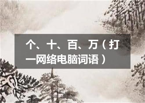 个、十、百、万（打一网络电脑词语）