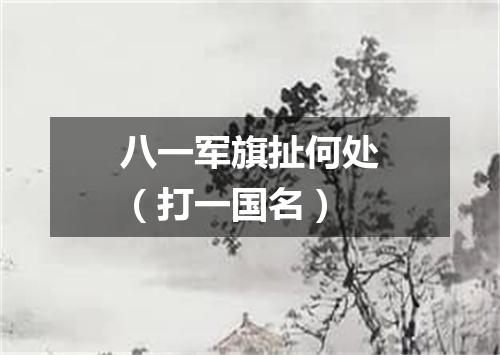 八一军旗扯何处（打一国名）