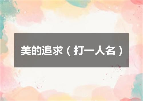 美的追求（打一人名）