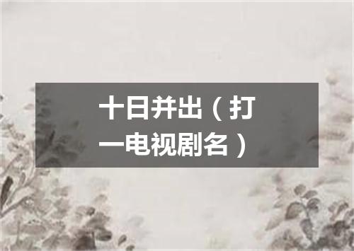 十日并出（打一电视剧名）