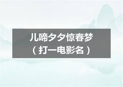 儿啼夕夕惊春梦（打一电影名）