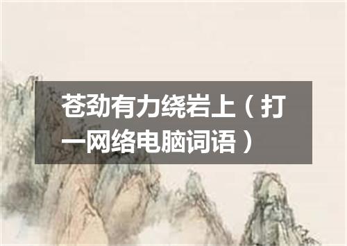苍劲有力绕岩上（打一网络电脑词语）