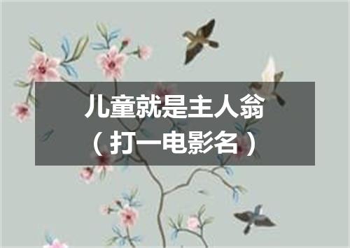 儿童就是主人翁（打一电影名）