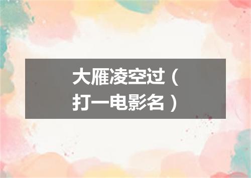 大雁凌空过（打一电影名）