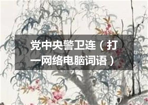 党中央警卫连（打一网络电脑词语）