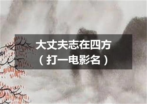 大丈夫志在四方（打一电影名）