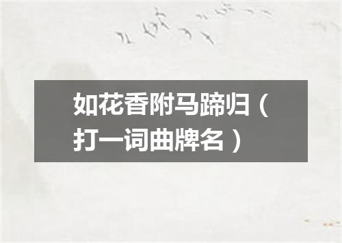 如花香附马蹄归（打一词曲牌名）