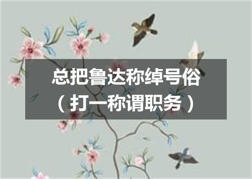 总把鲁达称绰号俗（打一称谓职务）