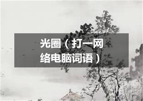光圈（打一网络电脑词语）