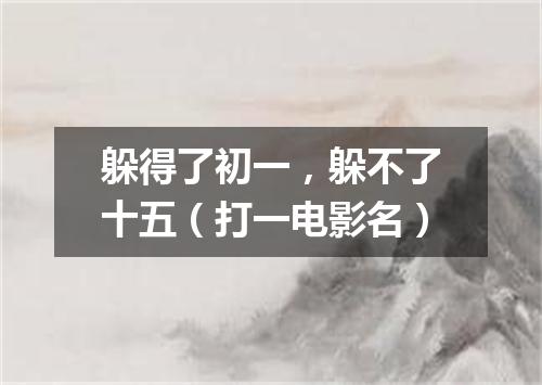 躲得了初一，躲不了十五（打一电影名）