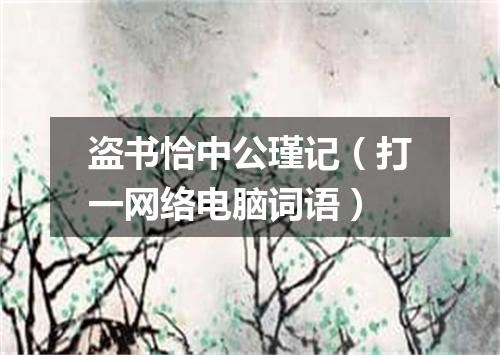 盗书恰中公瑾记（打一网络电脑词语）