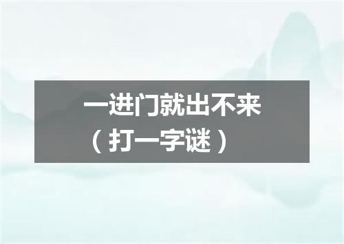 一进门就出不来（打一字谜）