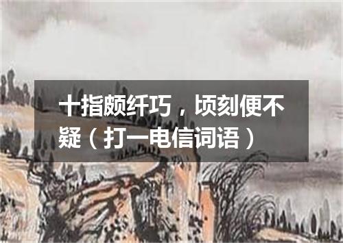 十指颇纤巧，顷刻便不疑（打一电信词语）