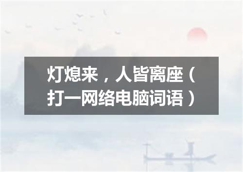 灯熄来，人皆离座（打一网络电脑词语）