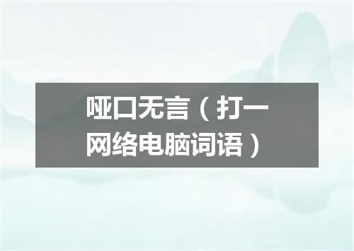 哑口无言（打一网络电脑词语）