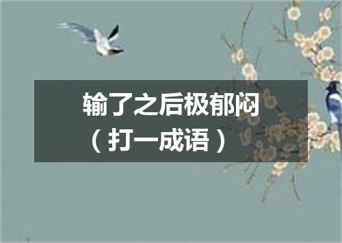 输了之后极郁闷（打一成语）